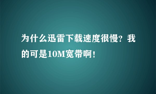 为什么迅雷下载速度很慢？我的可是10M宽带啊！