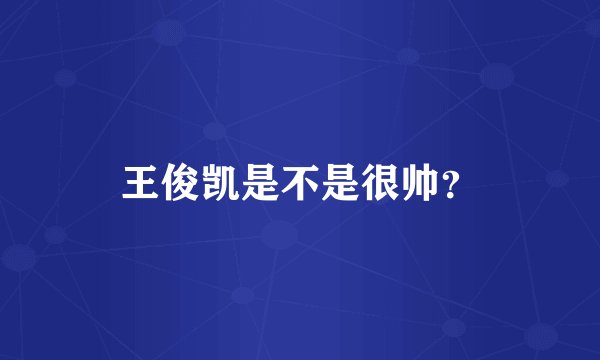 王俊凯是不是很帅？