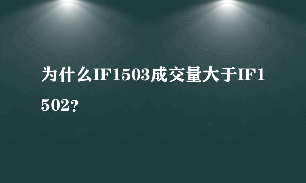 为什么IF1503成交量大于IF1502？