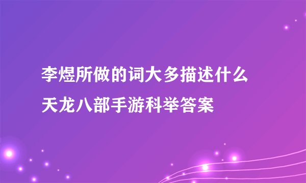 李煜所做的词大多描述什么 天龙八部手游科举答案