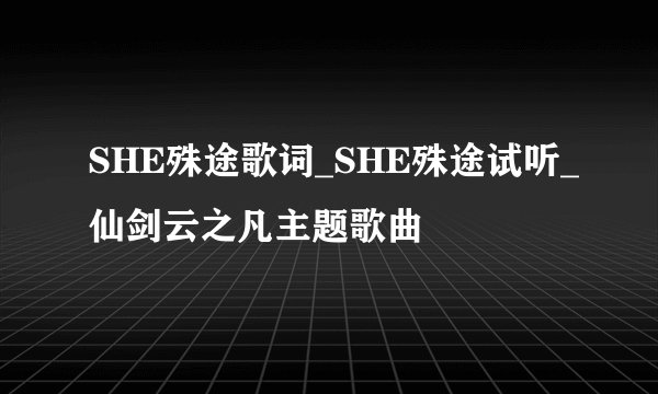 SHE殊途歌词_SHE殊途试听_仙剑云之凡主题歌曲