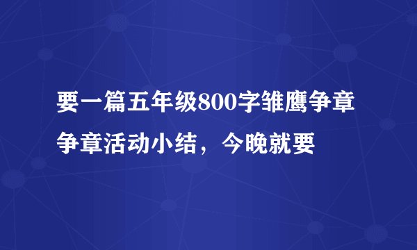 要一篇五年级800字雏鹰争章争章活动小结，今晚就要