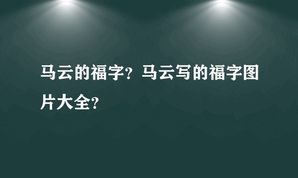 马云的福字？马云写的福字图片大全？