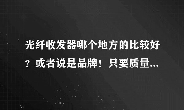 光纤收发器哪个地方的比较好？或者说是品牌！只要质量好，价钱不是问题！