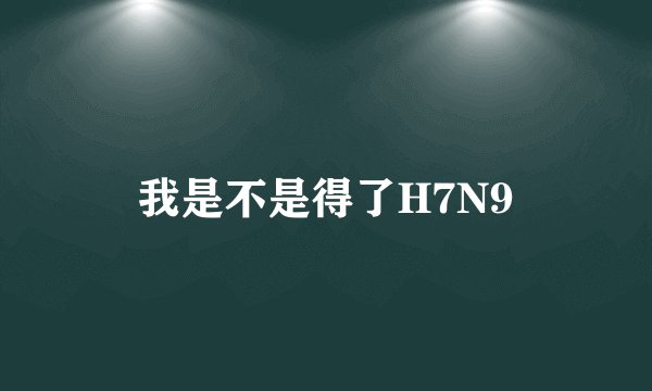 我是不是得了H7N9