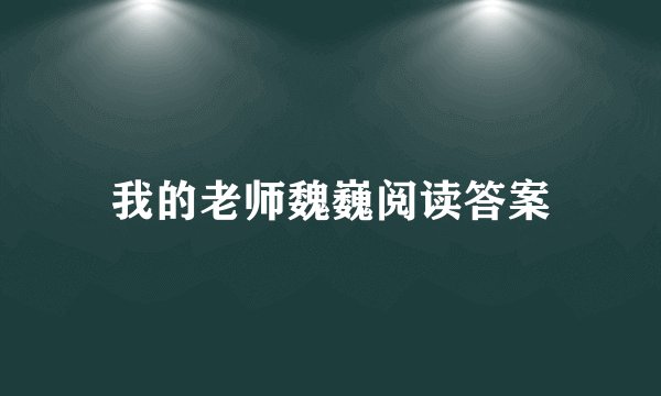 我的老师魏巍阅读答案