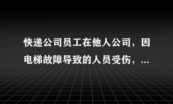 快递公司员工在他人公司，因电梯故障导致的人员受伤，员工应该找谁