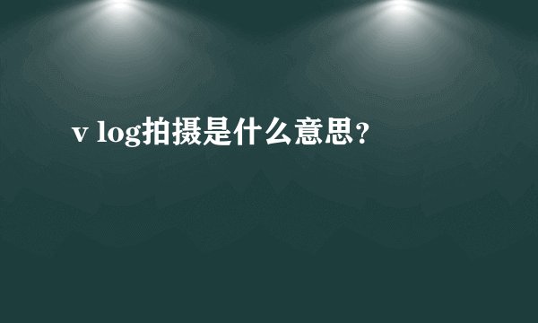 v log拍摄是什么意思？