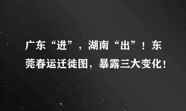 广东“进”，湖南“出”！东莞春运迁徙图，暴露三大变化！
