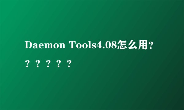 Daemon Tools4.08怎么用？？？？？？