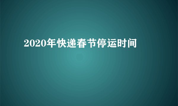 2020年快递春节停运时间