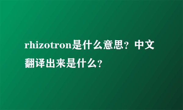 rhizotron是什么意思？中文翻译出来是什么？