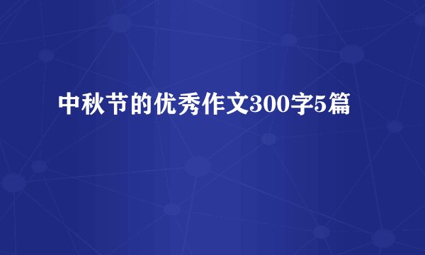 中秋节的优秀作文300字5篇