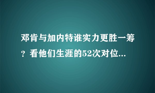 邓肯与加内特谁实力更胜一筹？看他们生涯的52次对位就明白了