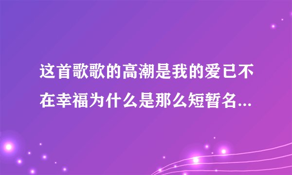 这首歌歌的高潮是我的爱已不在幸福为什么是那么短暂名字是什么？