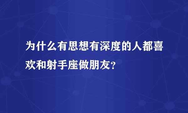 为什么有思想有深度的人都喜欢和射手座做朋友？