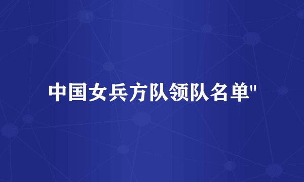 中国女兵方队领队名单