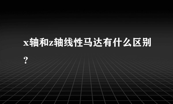 x轴和z轴线性马达有什么区别？