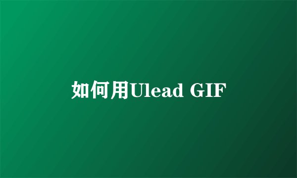 如何用Ulead GIF