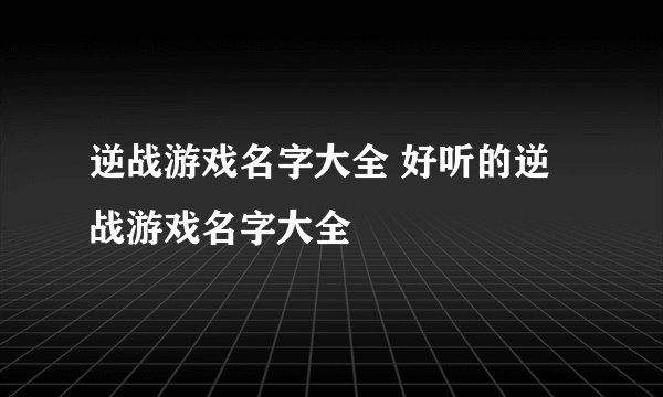 逆战游戏名字大全 好听的逆战游戏名字大全