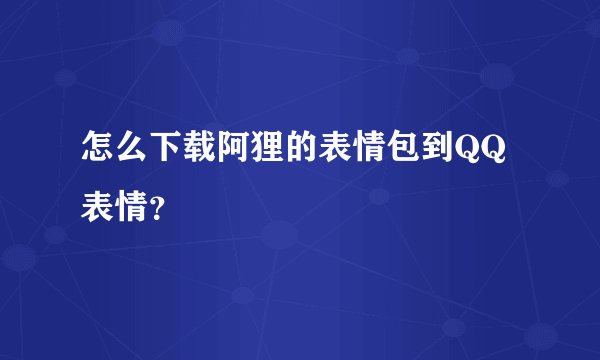 怎么下载阿狸的表情包到QQ表情？