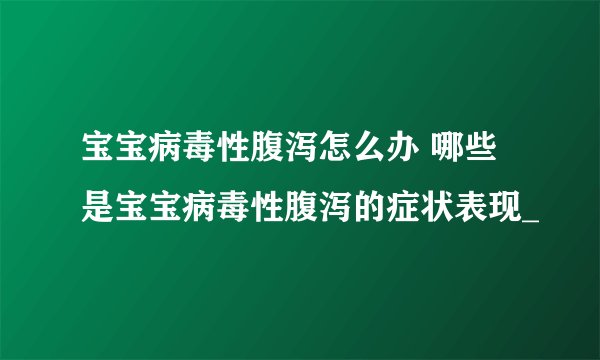宝宝病毒性腹泻怎么办 哪些是宝宝病毒性腹泻的症状表现_