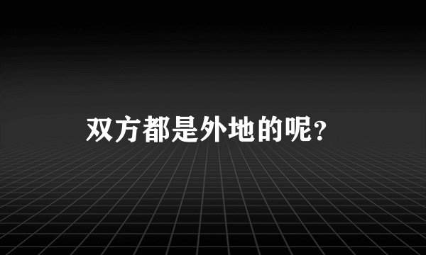双方都是外地的呢？