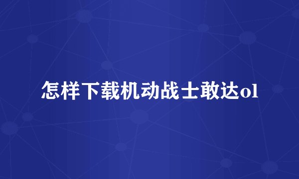 怎样下载机动战士敢达ol