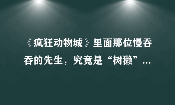 《疯狂动物城》里面那位慢吞吞的先生，究竟是“树獭”还是“树懒”？