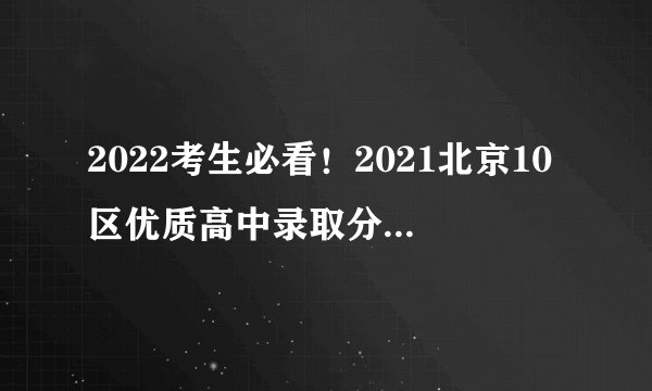 2022考生必看！2021北京10区优质高中录取分数线、区排名汇总