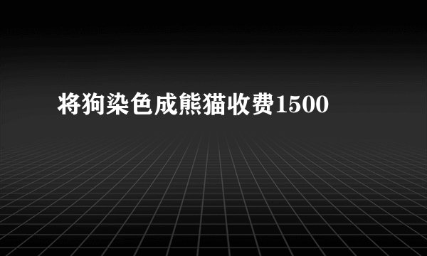 将狗染色成熊猫收费1500