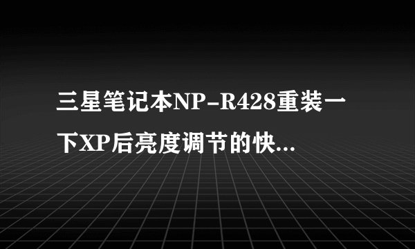 三星笔记本NP-R428重装一下XP后亮度调节的快捷键（Fn+上下方向键）不能用了，官网下驱动也找不到，求帮助
