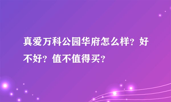 真爱万科公园华府怎么样？好不好？值不值得买？