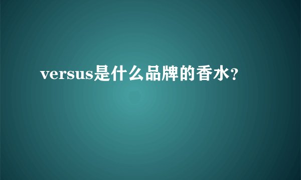versus是什么品牌的香水？