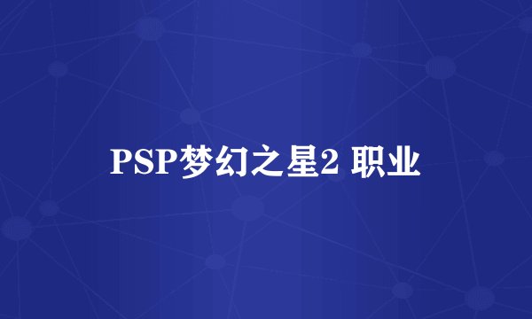 PSP梦幻之星2 职业