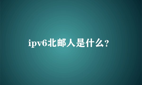 ipv6北邮人是什么？