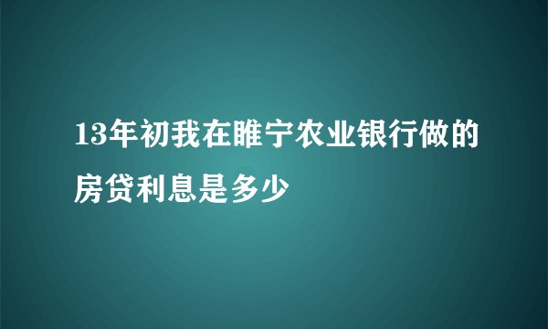 13年初我在睢宁农业银行做的房贷利息是多少