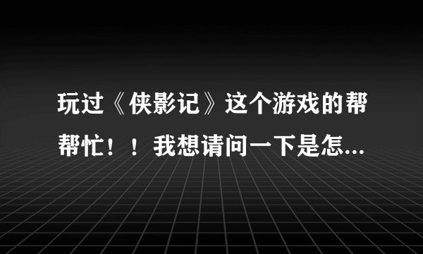 玩过《侠影记》这个游戏的帮帮忙！！我想请问一下是怎么对敌人进行攻击的啊！！
