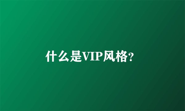 什么是VIP风格？