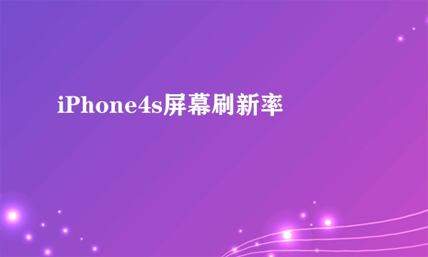 iPhone4s屏幕刷新率