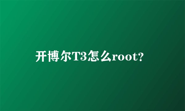 开博尔T3怎么root？