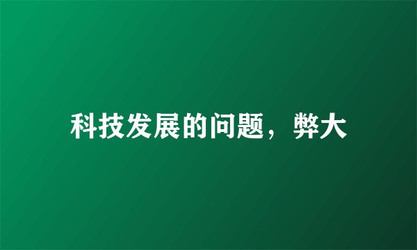 科技发展的问题，弊大
