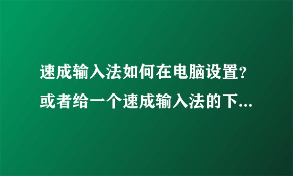 速成输入法如何在电脑设置？或者给一个速成输入法的下载网站来都行！求解答
