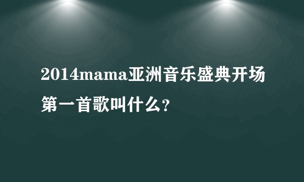 2014mama亚洲音乐盛典开场第一首歌叫什么？