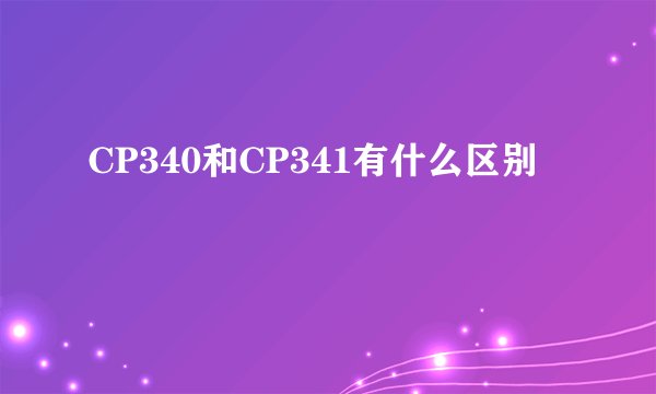 CP340和CP341有什么区别