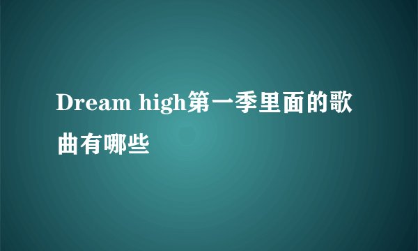 Dream high第一季里面的歌曲有哪些