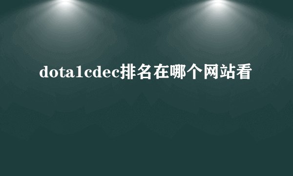 dota1cdec排名在哪个网站看
