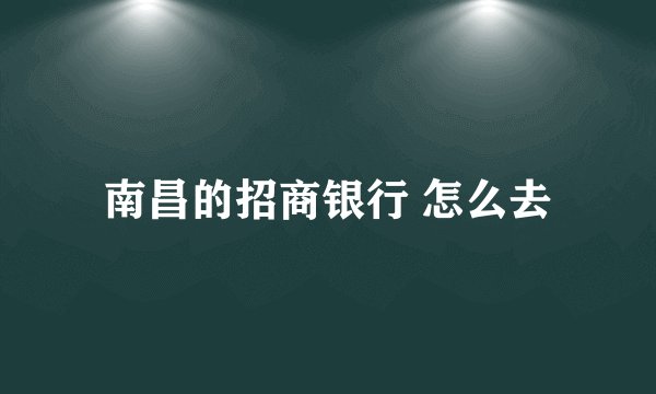 南昌的招商银行 怎么去