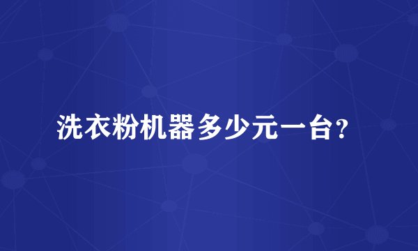 洗衣粉机器多少元一台？