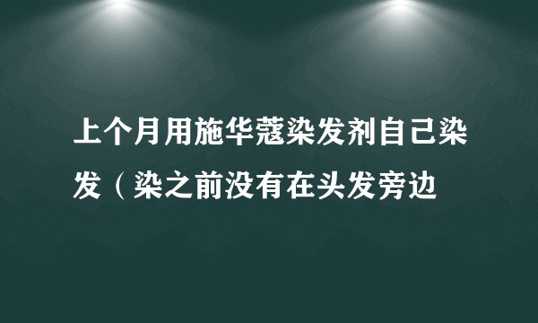 上个月用施华蔻染发剂自己染发（染之前没有在头发旁边